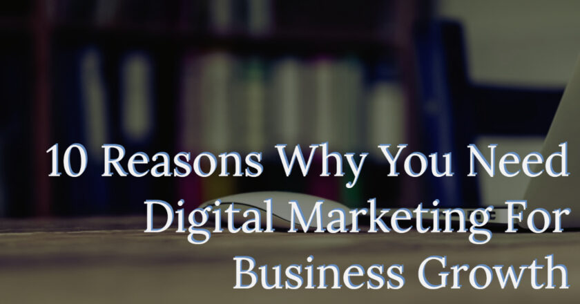 10 Reasons Why You Need Digital Marketing For Business Growth